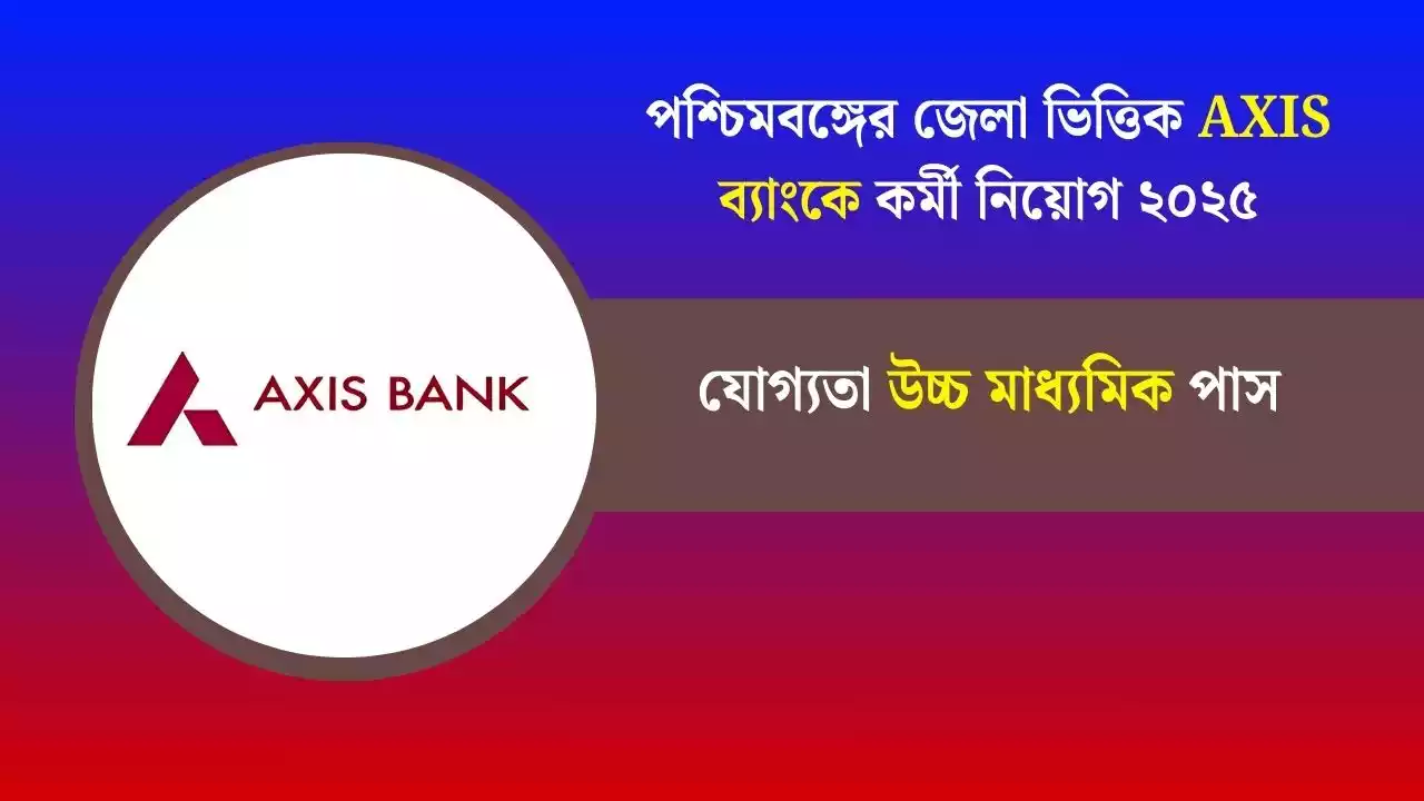 পশ্চিমবঙ্গের জেলা ভিত্তিক AXIS ব্যাংকে কর্মী নিয়োগ ২০২৫, যোগ্যতা উচ্চ মাধ্যমিক পাস